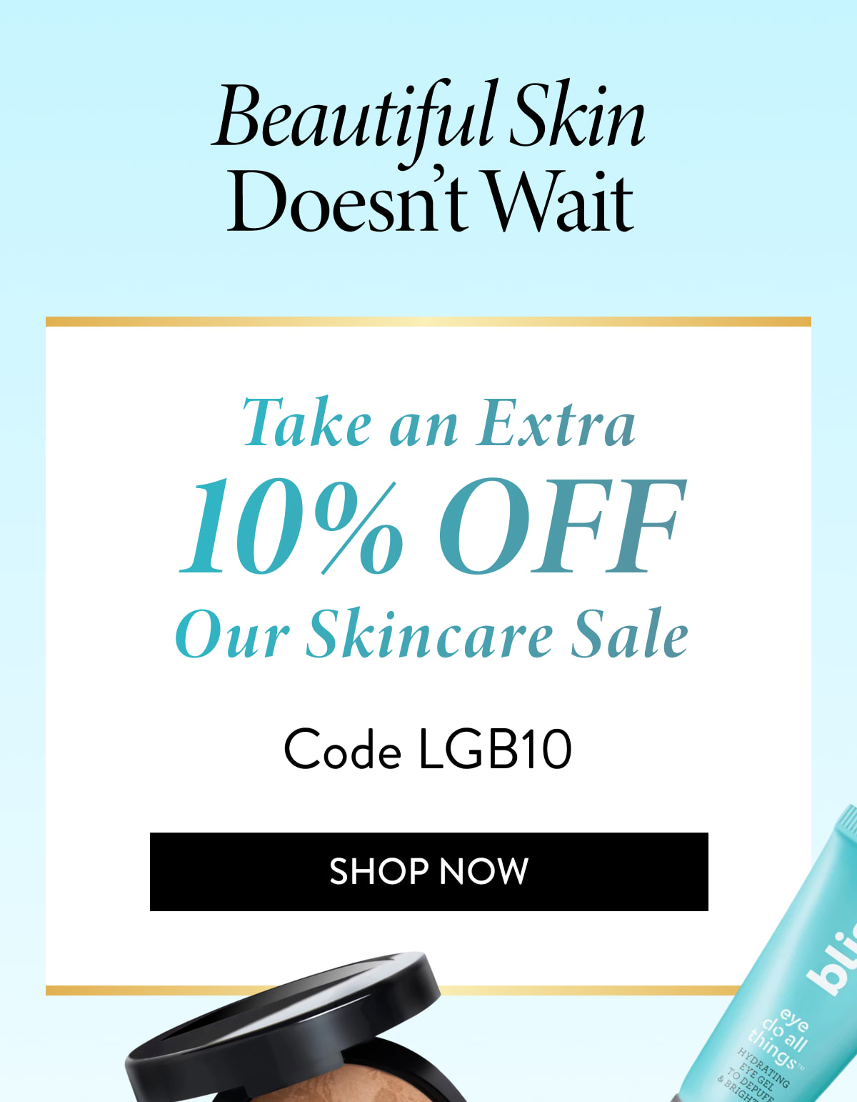Beautiful Skin Doesn't Wait Take an Extra 10% Off Our Skincare Sale