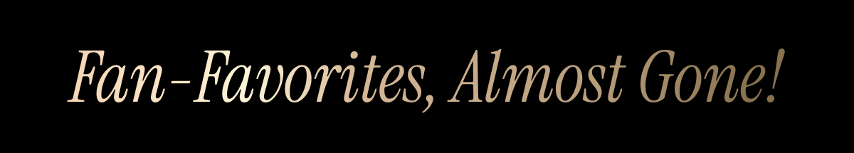 Fan-Favorites, Almost Gone!