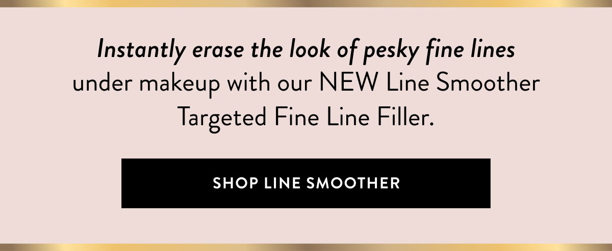Instantly erase the look of pesky fine lines under makeup with our NEW Line Smoother Targeted Fine Line Filler. | Shop Line Smoother