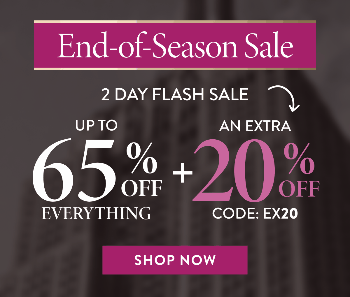 Up to 65% OFF Everything + An Extra 20% OFF | Code: EX20 | Shop Now