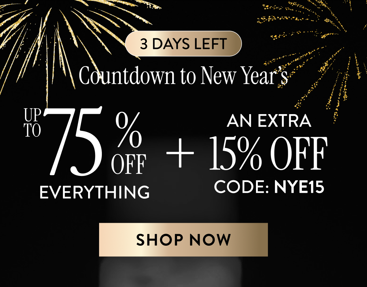 3 Days Left | Up to 75% Off Everything + An Extra 15% OFF | Code: NYE15 | Shop Now