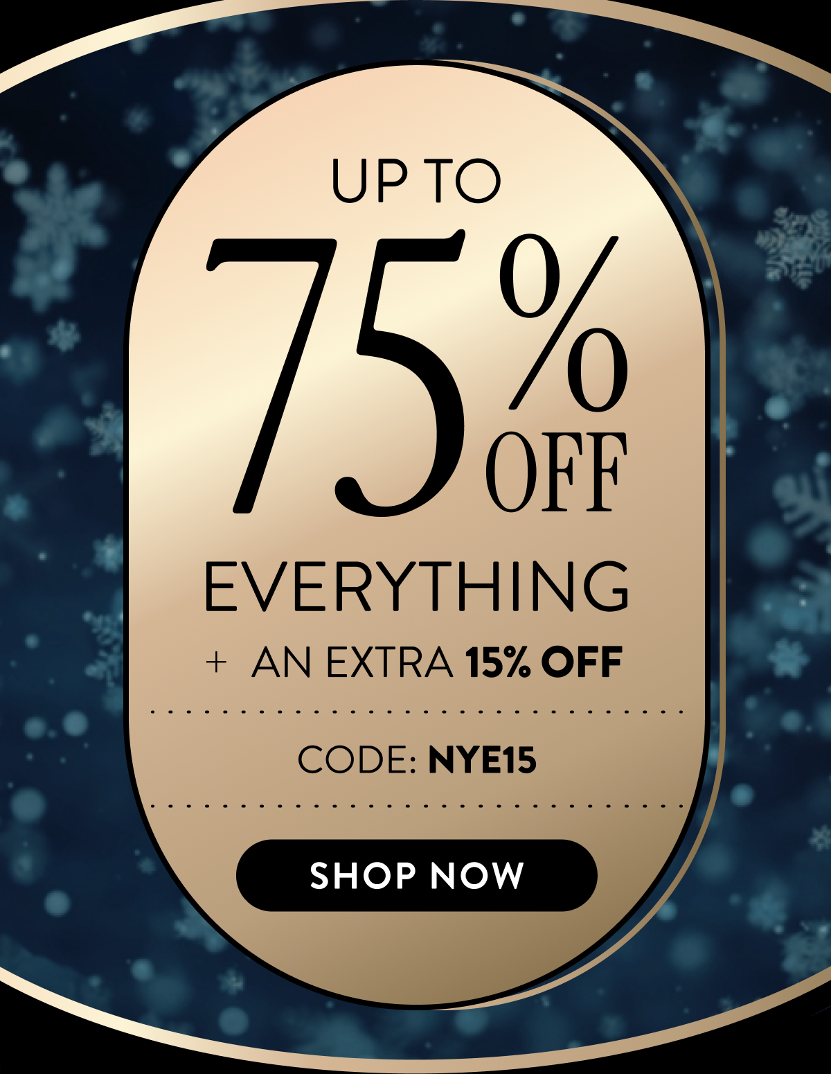 Up to 75% Off Everything + An Extra 15% OFF | Code: NYE15 | Shop Now