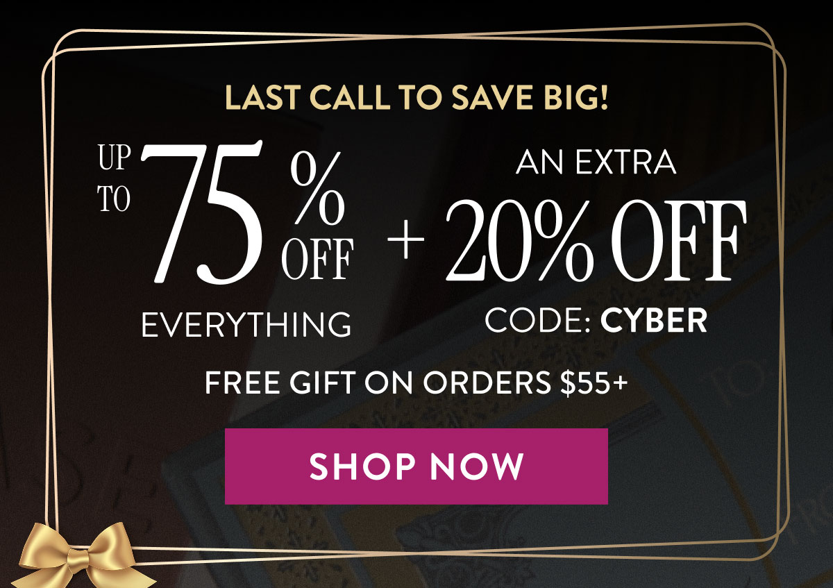 Last Call to Save Big! Up To 75% Off Everything + An Extra 20% Off Code: CYBER | Shop Now