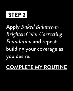 Step 2: Apply Baked Balance-n-Brighten Color Correcting Foundation and repeat building your coverage as you desire.