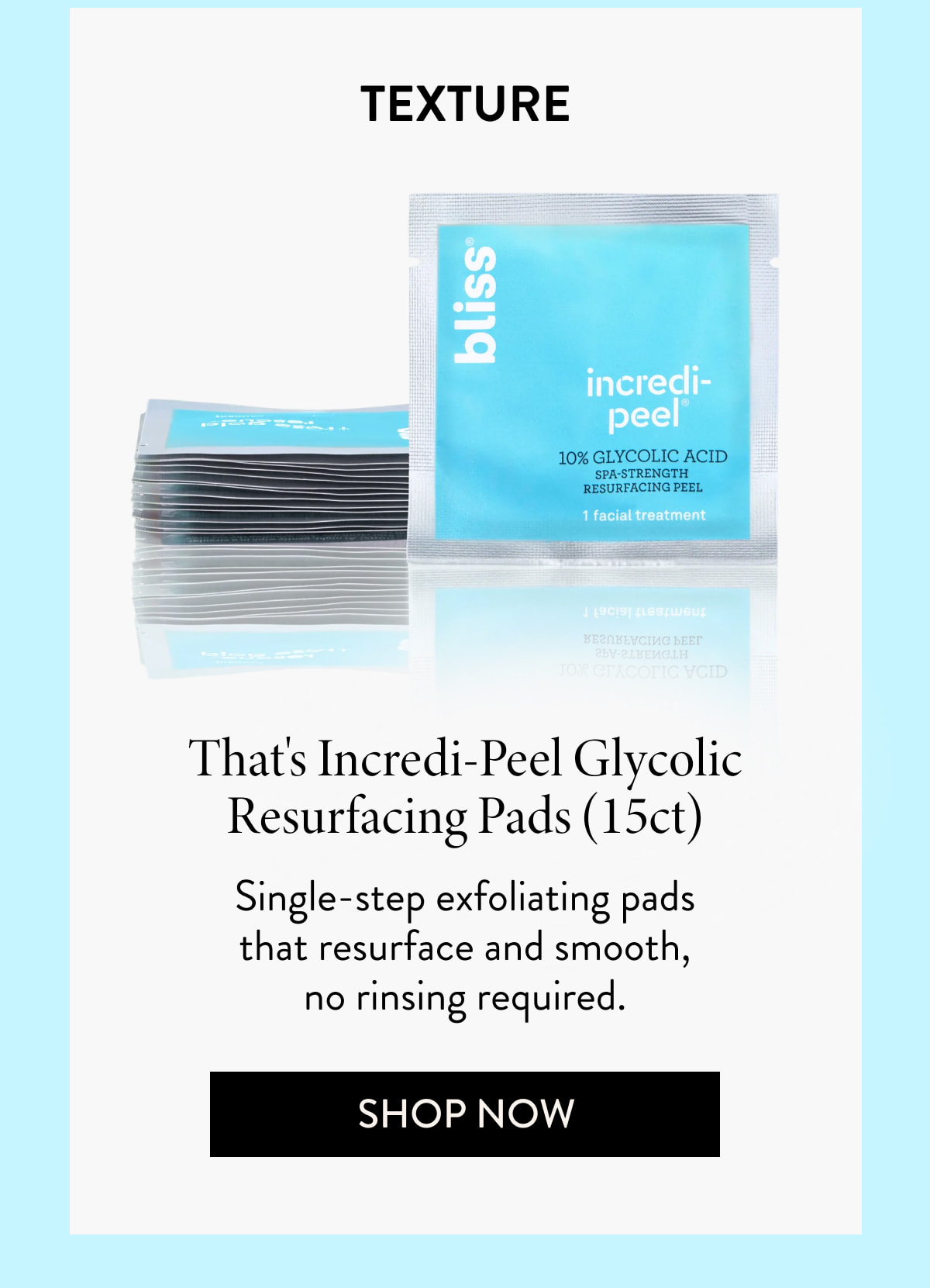 Texture That's Incredi-Peel Glycolic Resurfacing Pads (15ct) Single-step exfoliating pads that resurface and smooth, no rinsing required.