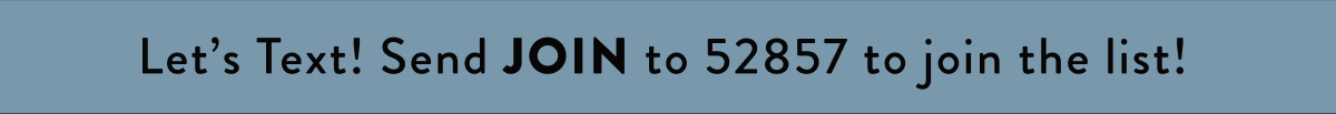 Let's Text! Send JOIN to 52857 to join the list!