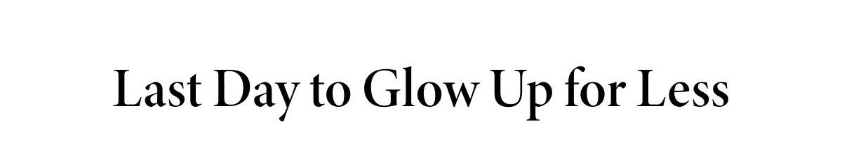 Last Day To Glow Up For Less