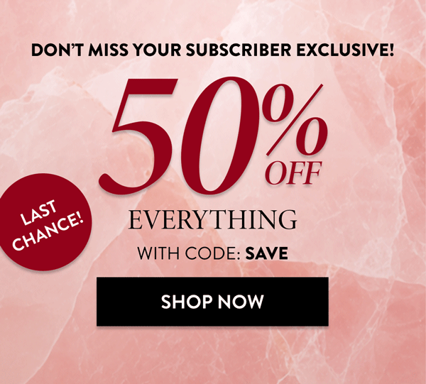 Don't Miss Your Subscriber Exclusive! 50% Off Everything | With Code: SAVE | Shop Now