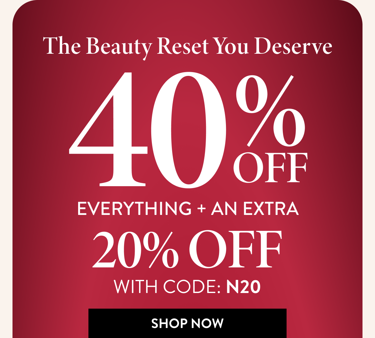 40% OFF Everything + An Extra 20% OFF | With Code: N20