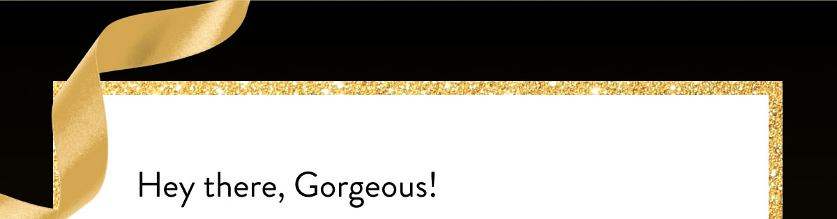 Hey there, Gorgeous!