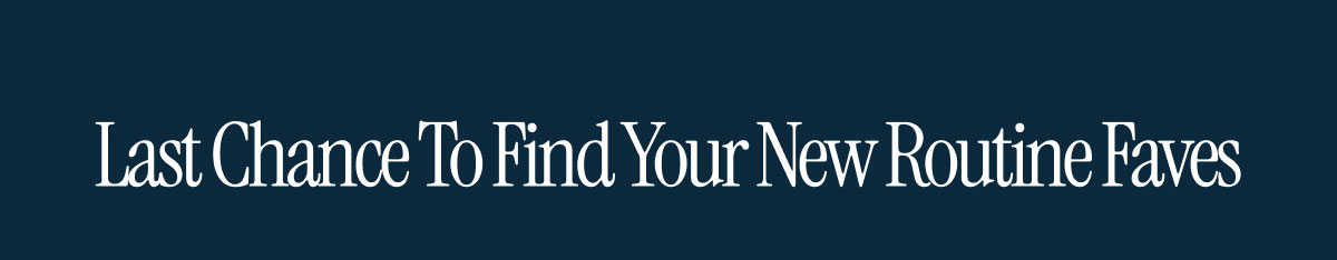 Last Chance To Find Your New Routine Faves