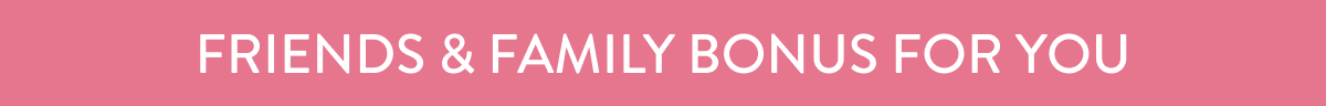 Friends & Family Bonus For You