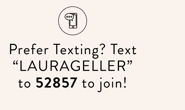 Prefer Texting? Text LAURAGELLER to 52857 to join!