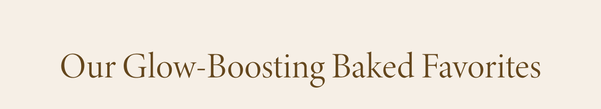 Our Glow-Boosting Baked Favorites