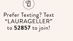 Prefer Texting? Text LAURAGELLER to 52857 to join!