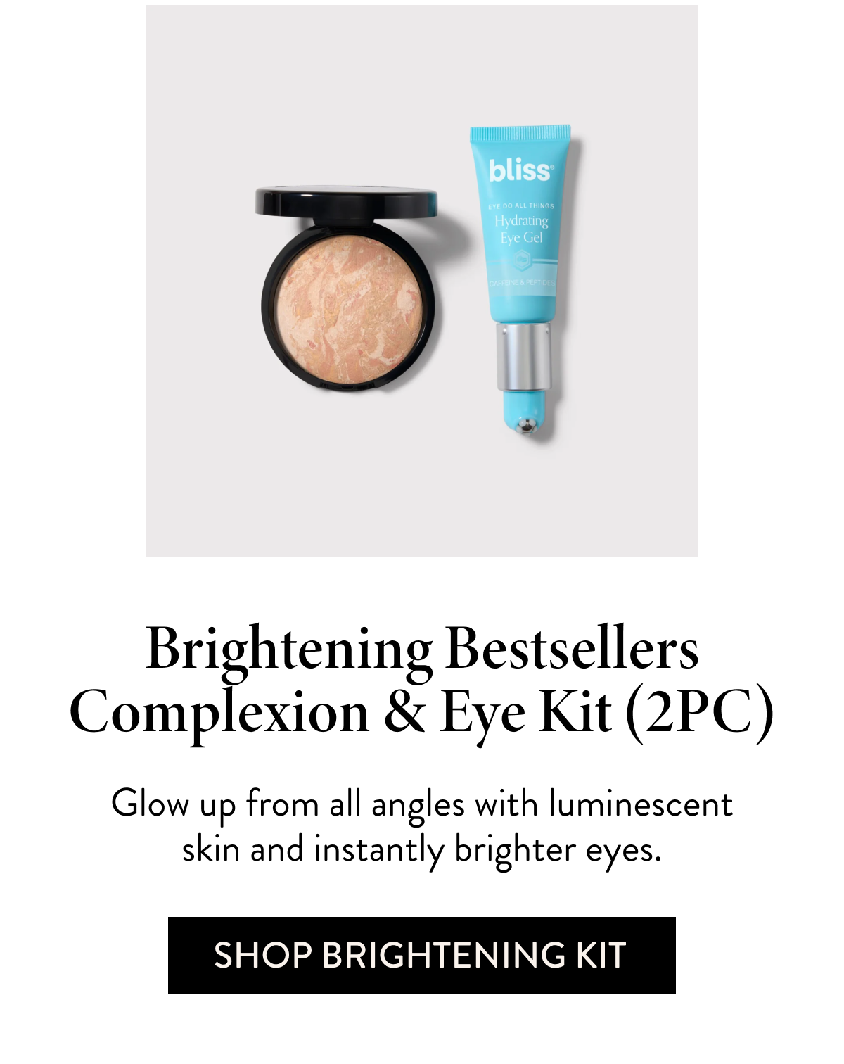 Brightening Bestsellers Complexion & Eye Kit (2PC) Glow up from all angles with luminescent skin and instantly brighter eyes.