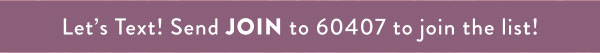 Let's Text! Send JOIN to 60407 to join the list!