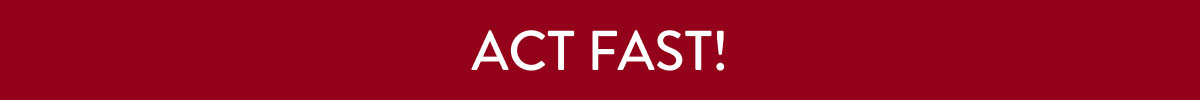 Act Fast!