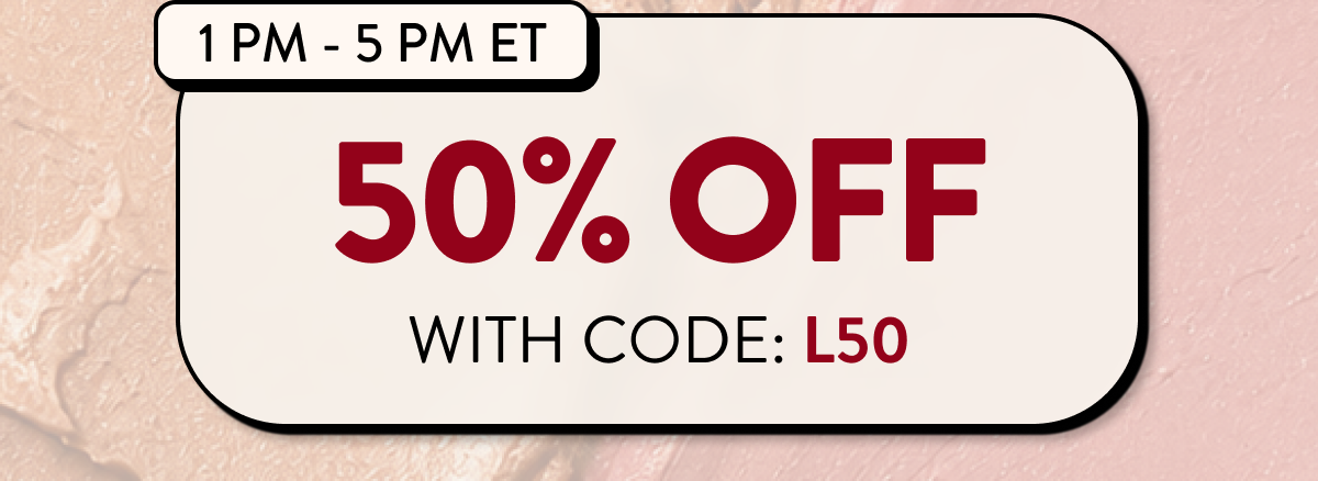 1 PM - 5 PM ET | 50% OFF WITH CODE: L50