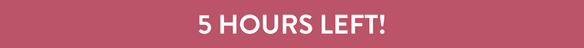 5 HOURS LEFT!