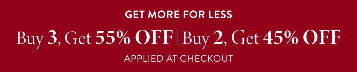 Get More For Less - Buy 3, Get 55% OFF | Buy 2, Get 45% OFF