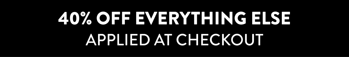 40% Off Everything Else | Applied At Checkout