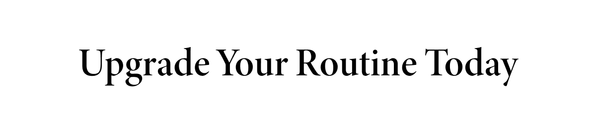 Upgrade Your Routine Today