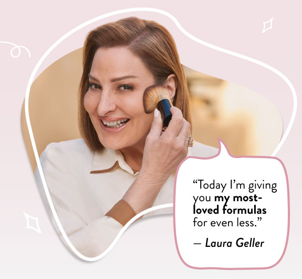 "Today I'm giving you my most-loved formulas for even less." - Laura Geller