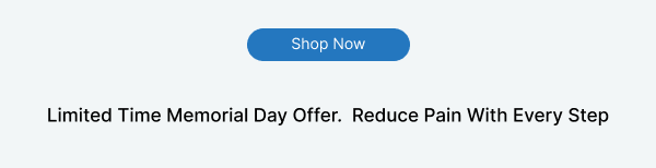 Limited Time Memorial Day Offer .  Reduce Pain With Every Step