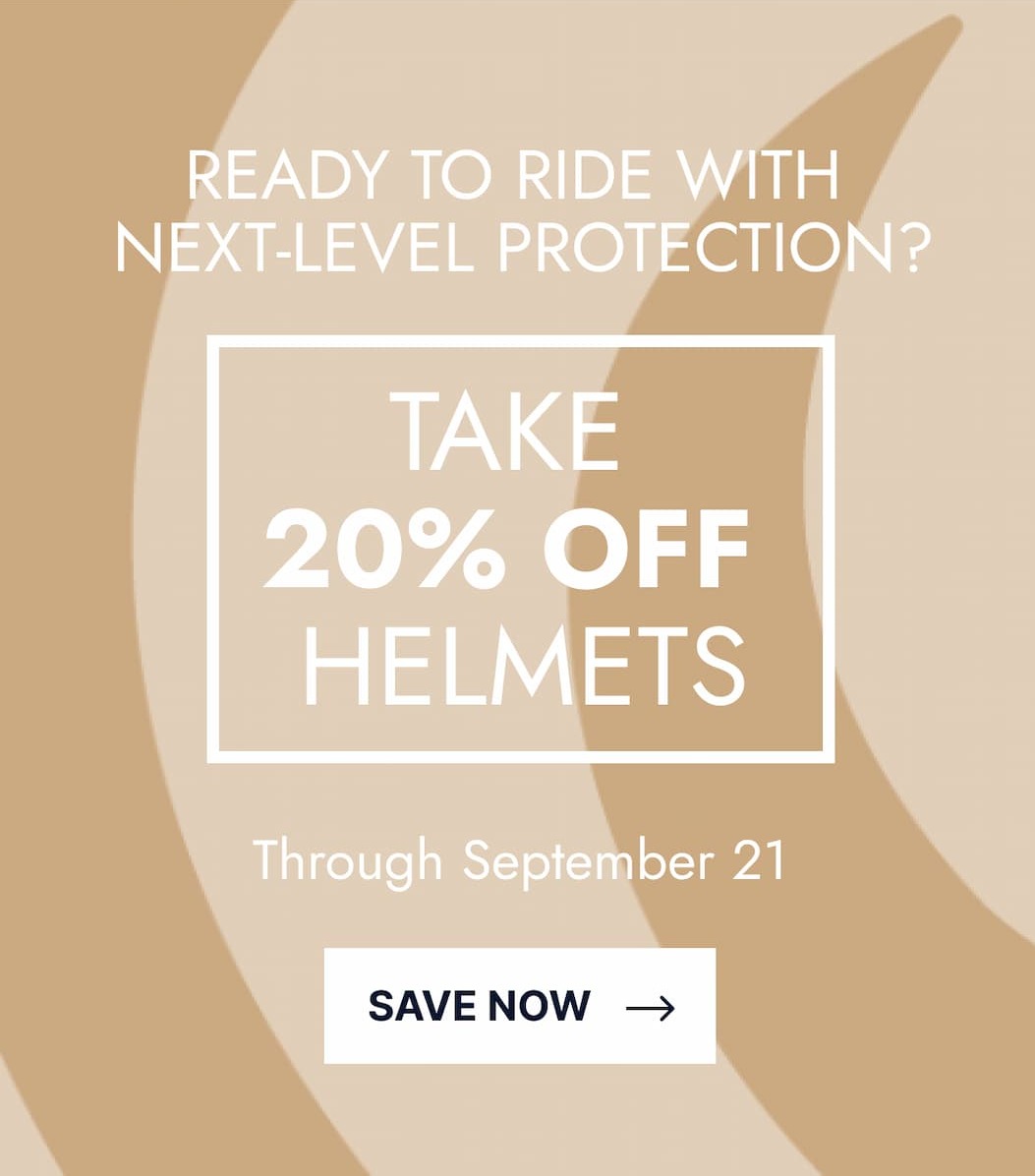 Ready to Ride with Next-Level Protection? Take 20% Off Helmets. Through September 21. Save Now. 