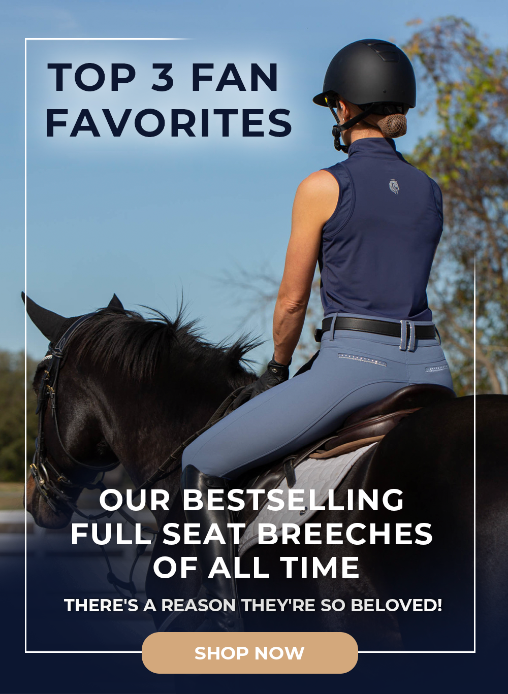 Top 3 Fan Favorites. Our Bestselling Full Seat Breeches of All Time.