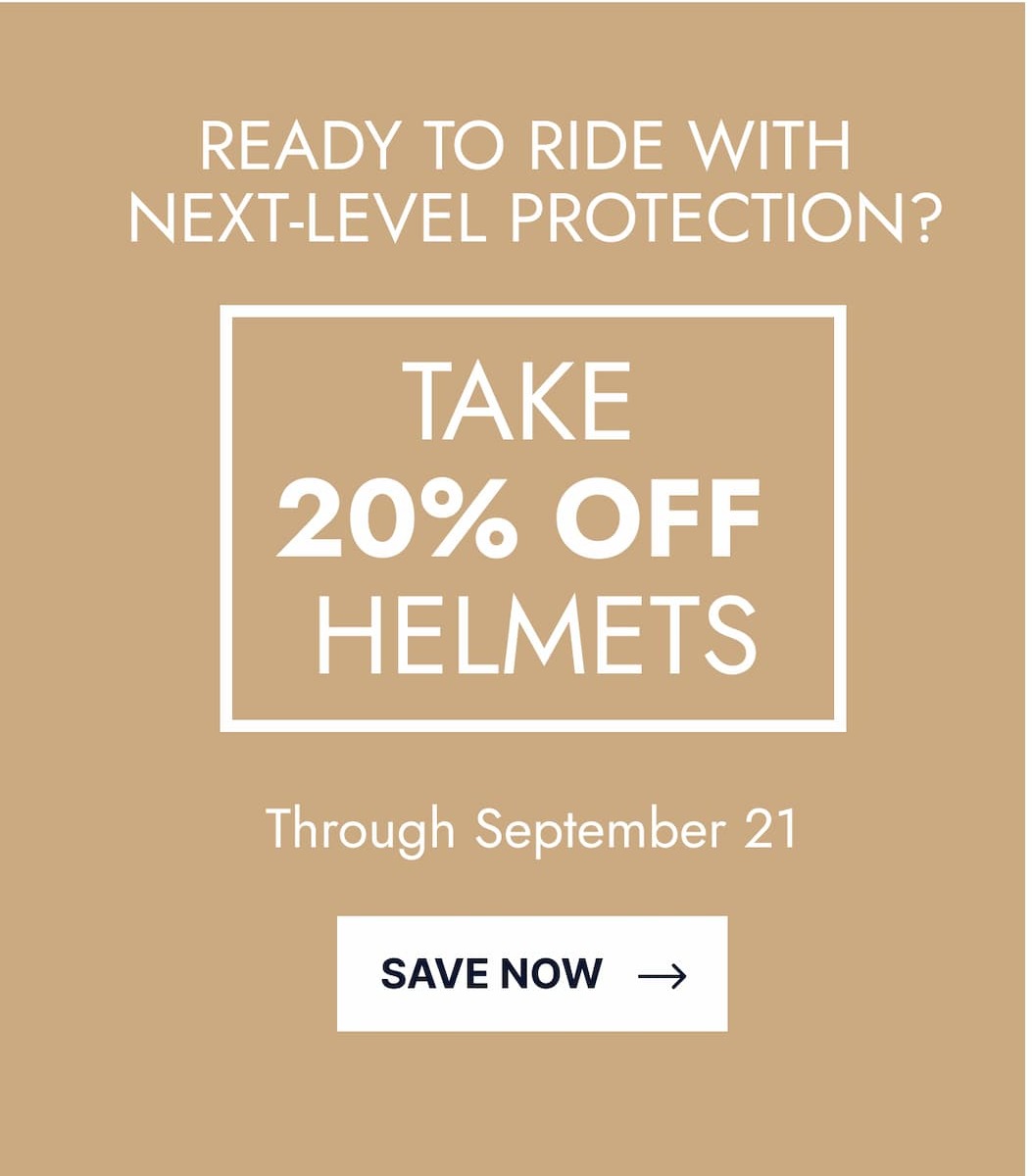 Ready to ride with next-level protection? Take 20% Off Helmets. Through September 21. Save Now.