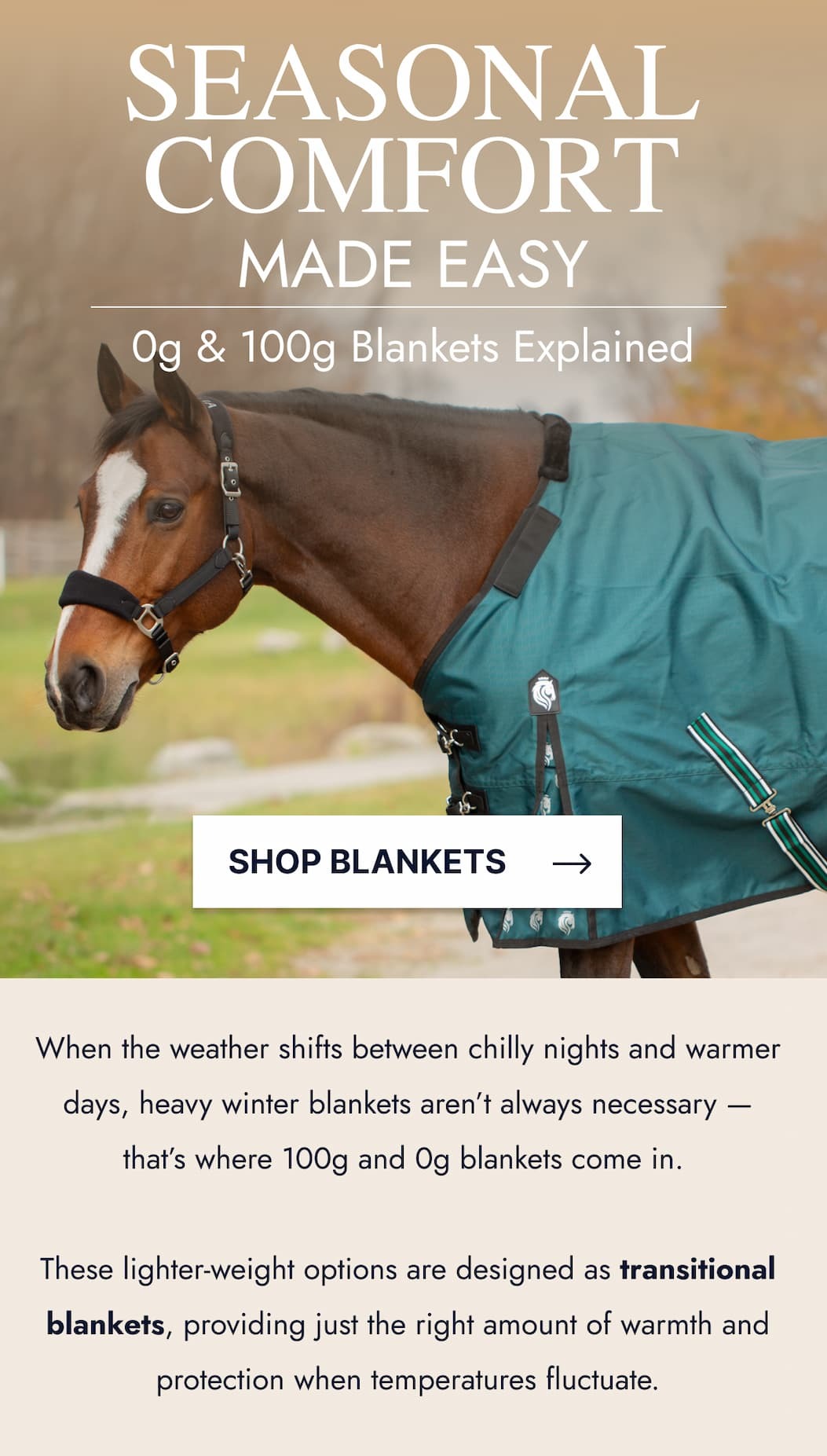 Seasonal Comfort Made Easy. 0g & 100g Blankets Explained. Shop Blankets. When the weather shifts between chilly nights and warmer days, heavy winter blankets aren't always necessary - that's where 100g and 0g blankets come in. These lighter-weight options are designed as transitional blankets, providing just the right amount of warmth and protection when temperatures fluctuate.