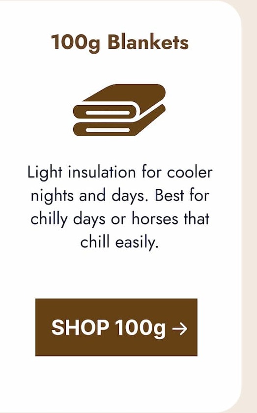 100g Blankets. Light insulation for cooler nights and days. Best for chilly days or horses that chill easily. Shop 100g.