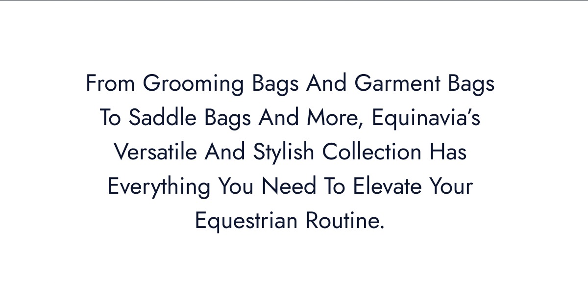 From Grooming Bag and Garment Bags to Saddle Bags And More, Equinavia's Versatile And Stylish Collection Has Everything You Need to Elevate Your Equestrian Routine.