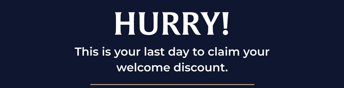 Hurry! This is your last day to claim your welcome discount.