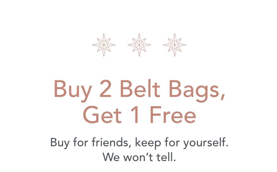 Buy 2 Belt Bags, Get 1 FREE. Buy for friends, keep for yourself. We won't tell.