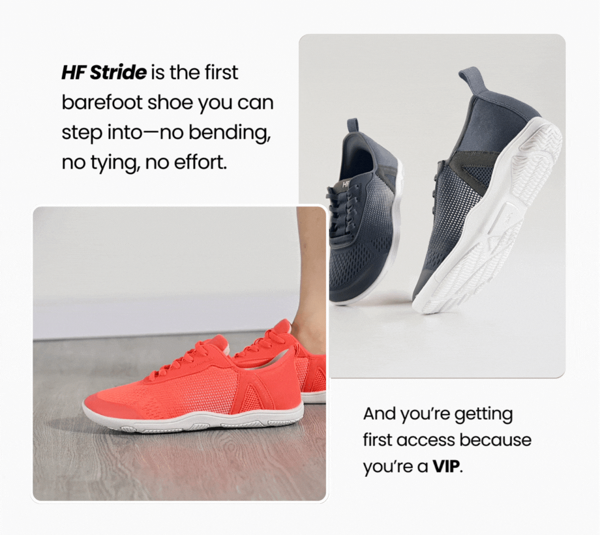 HF Stride is the first barefoot shoe you can step into—no bending, no tying, no effort.