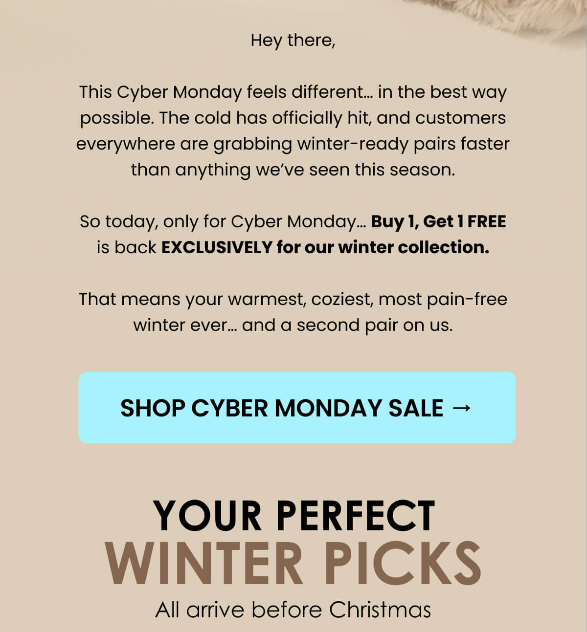 This Cyber Monday feels in the best way possible. The cold has officially hit, and customers everywhere are grabbing winter-ready pairs faster than anything we've seen this season.