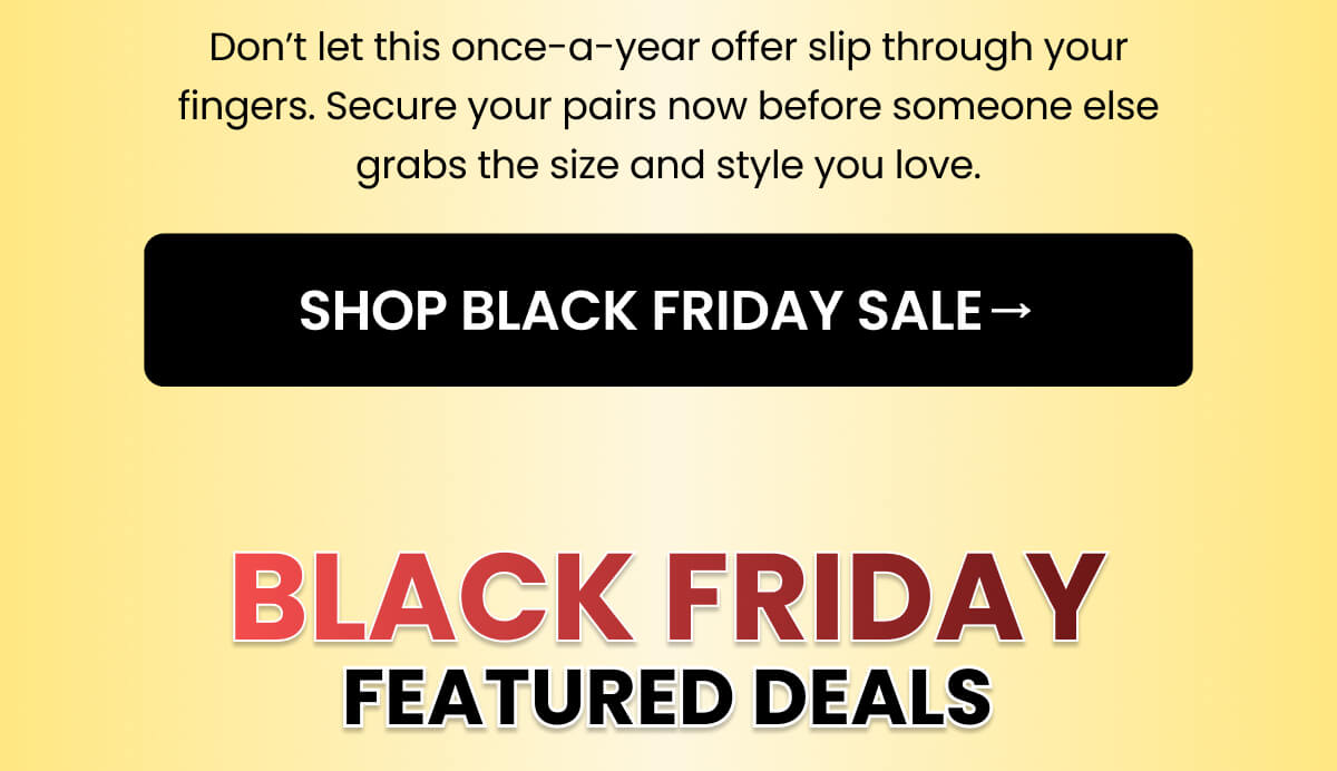 Don’t let this once-a-year offer slip through your fingers. Secure your pairs now before someone else grabs the size and style you love.