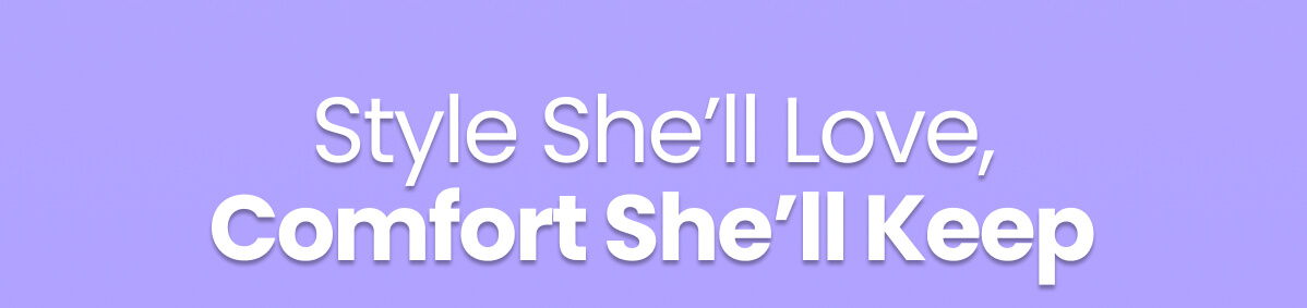 Style She’ll Love, Comfort She’ll Keep