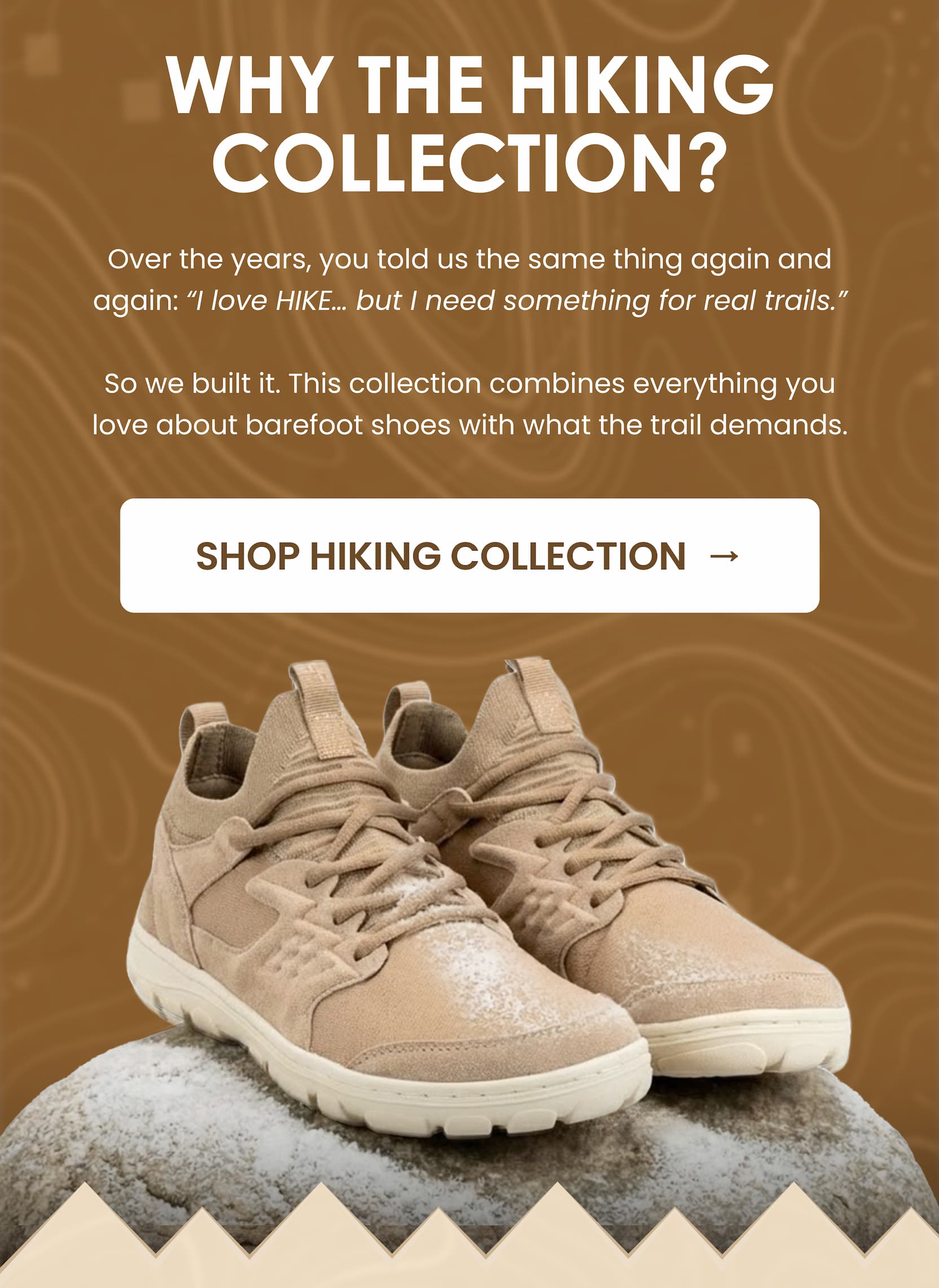 WHY THE HIKING COLLECTION? SHOP HIKING COLLECTION  →