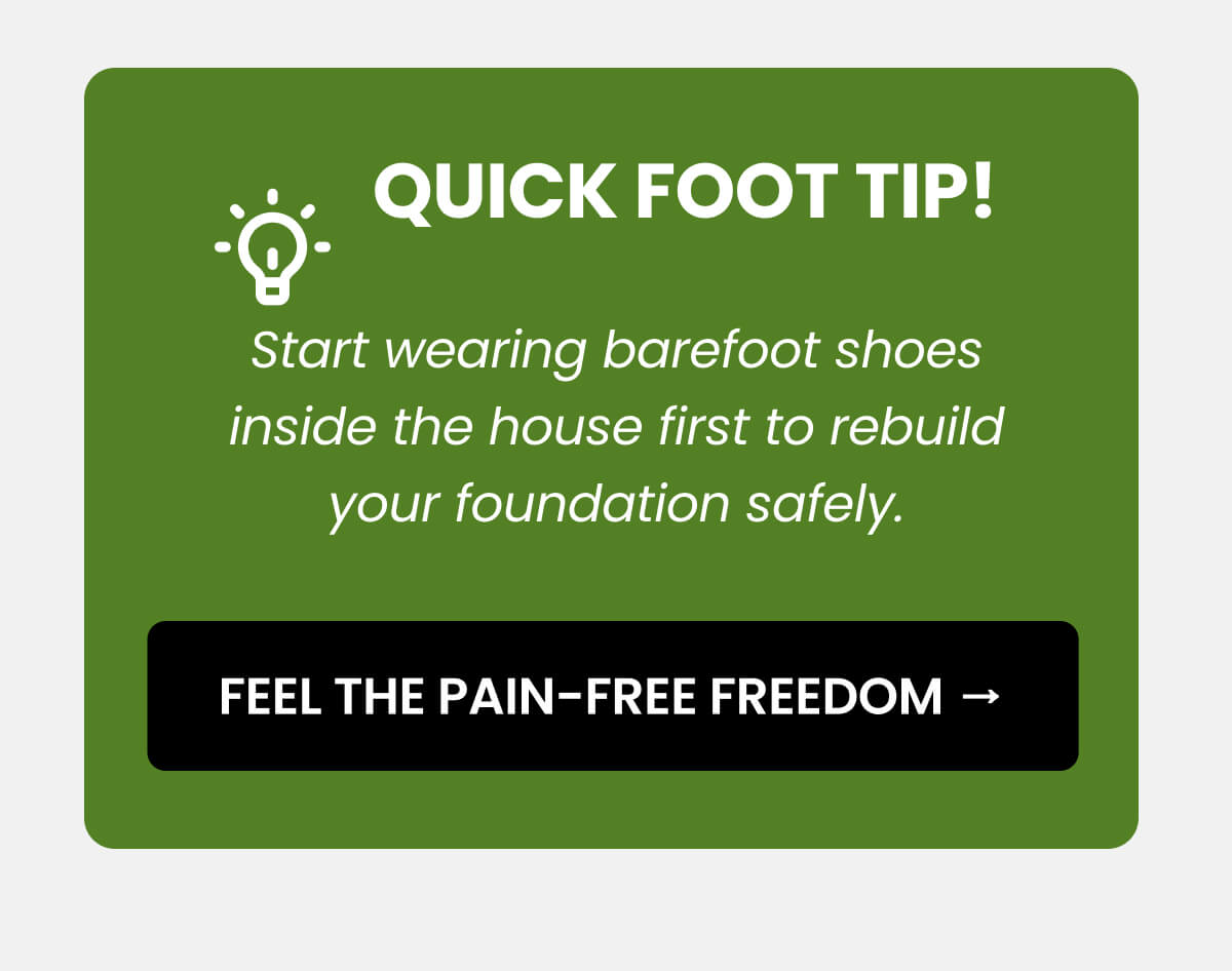 Start wearing barefoot shoes inside the house first to rebuild your foundation safely.  