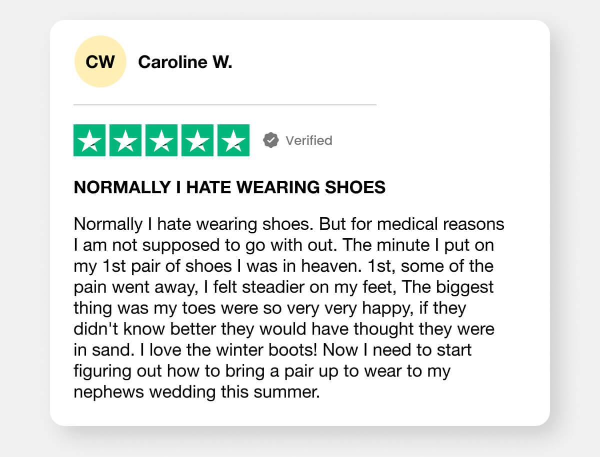 Normally I hate wearing shoes. But for medical reasons I am not supposed to go with out. The minute I put on my 1st pair of shoes I was in heaven. 1st, some of the pain went away, I felt steadier on my feet, The biggest thing was my toes were so very very happy, if they didn't know better they would have thought they were in sand. I love the winter boots! Now I need to start figuring out how to bring a pair up to wear to my nephews wedding this summer.