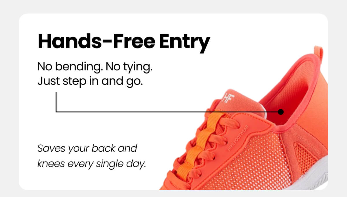 Hands-Free Entry No bending. No tying. Just step in and go.
