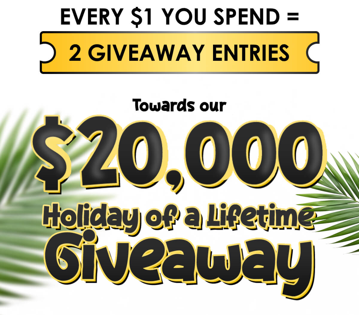 Every $1 = 1 entry toward your $20,000 Dream Escape.