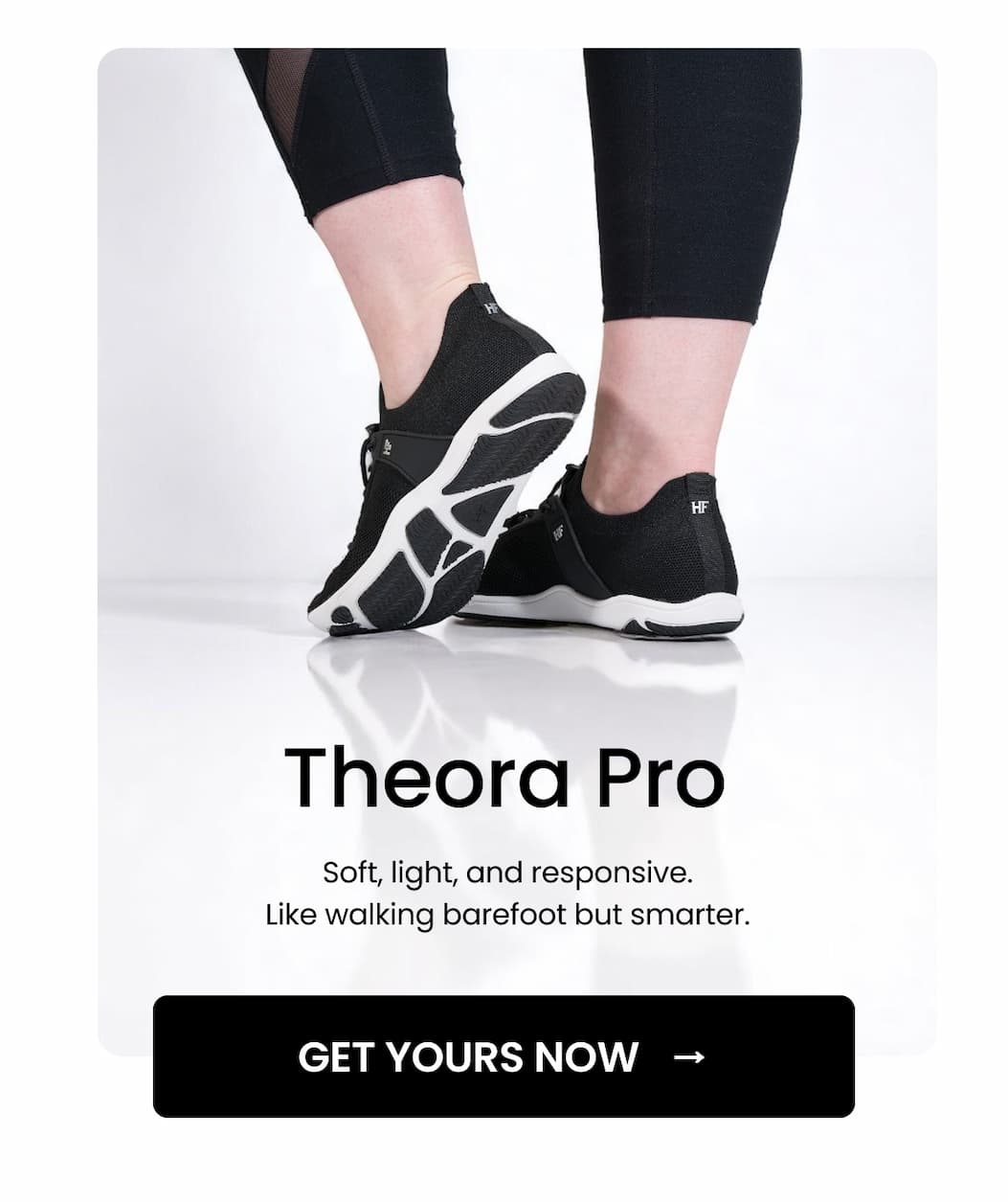 Theora Pro: Soft, light, and responsive. Like walking barefoot but smarter.