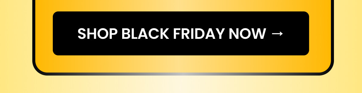 SHOP BLACK FRIDAY NOW