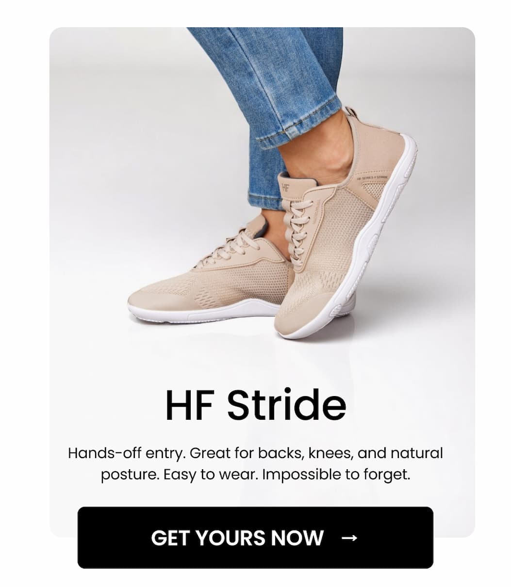 HF Stride: Hands-off entry. Great for backs, knees, and natural posture. Easy to wear. Impossible to forget.