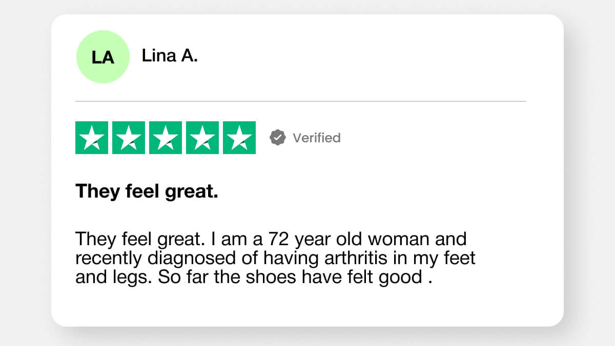 They feel great. I am a 72 year old woman and recently diagnosed of having arthritis in my feet and legs. So far the shoes have felt good .